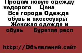 Продам новую одежду недорого! › Цена ­ 1 000 - Все города Одежда, обувь и аксессуары » Женская одежда и обувь   . Бурятия респ.